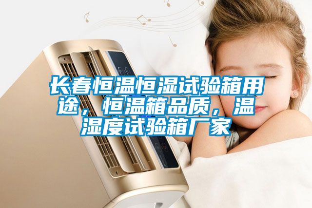 長春恒溫恒濕試驗(yàn)箱用途，恒溫箱品質(zhì)，溫濕度試驗(yàn)箱廠家
