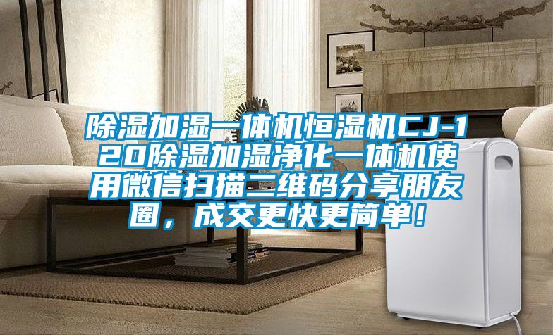 除濕加濕一體機(jī)恒濕機(jī)CJ-120除濕加濕凈化一體機(jī)使用微信掃描二維碼分享朋友圈，成交更快更簡(jiǎn)單！