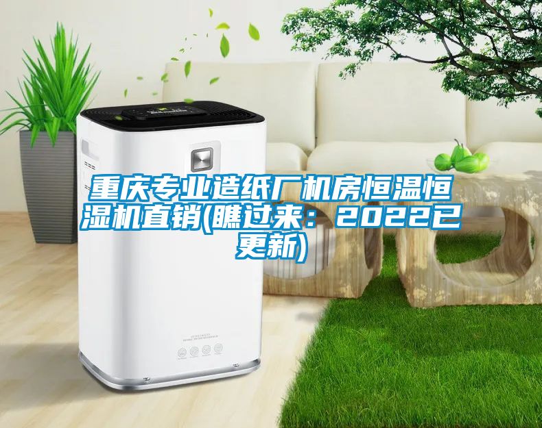 重慶專業(yè)造紙廠機(jī)房恒溫恒濕機(jī)直銷(瞧過(guò)來(lái)：2022已更新)