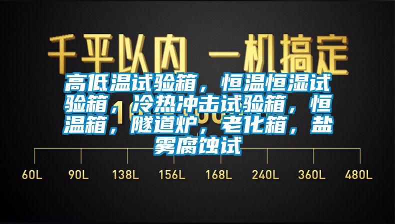 高低溫試驗(yàn)箱，恒溫恒濕試驗(yàn)箱，冷熱沖擊試驗(yàn)箱，恒溫箱，隧道爐，老化箱，鹽霧腐蝕試