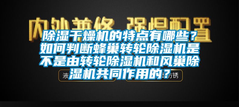 除濕干燥機(jī)的特點(diǎn)有哪些？如何判斷蜂巢轉(zhuǎn)輪除濕機(jī)是不是由轉(zhuǎn)輪除濕機(jī)和風(fēng)巢除濕機(jī)共同作用的？