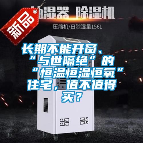 長(zhǎng)期不能開(kāi)窗、“與世隔絕”的“恒溫恒濕恒氧”住宅，值不值得買(mǎi)？