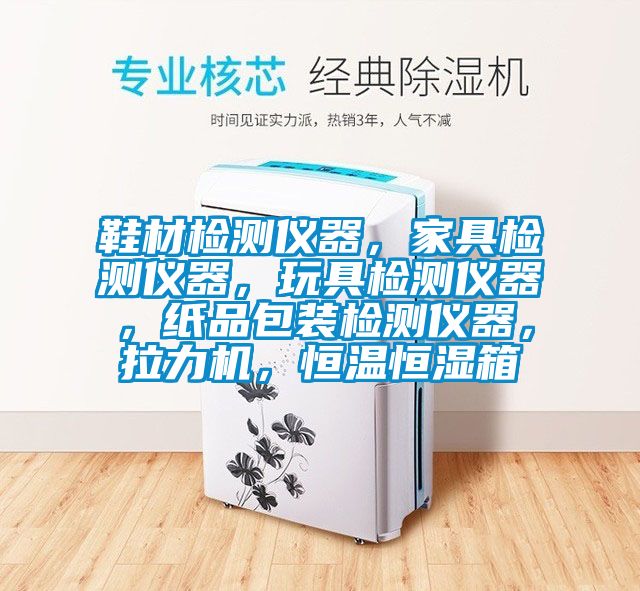 鞋材檢測儀器，家具檢測儀器，玩具檢測儀器，紙品包裝檢測儀器，拉力機，恒溫恒濕箱