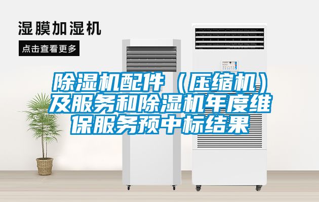 除濕機配件（壓縮機）及服務和除濕機年度維保服務預中標結(jié)果