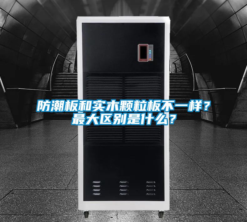 防潮板和實(shí)木顆粒板不一樣？最大區(qū)別是什么？