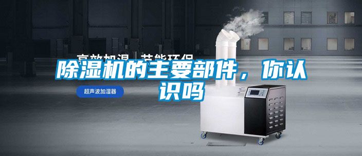除濕機(jī)的主要部件，你認(rèn)識嗎