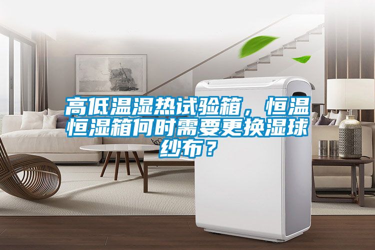 高低溫濕熱試驗(yàn)箱，恒溫恒濕箱何時需要更換濕球紗布？