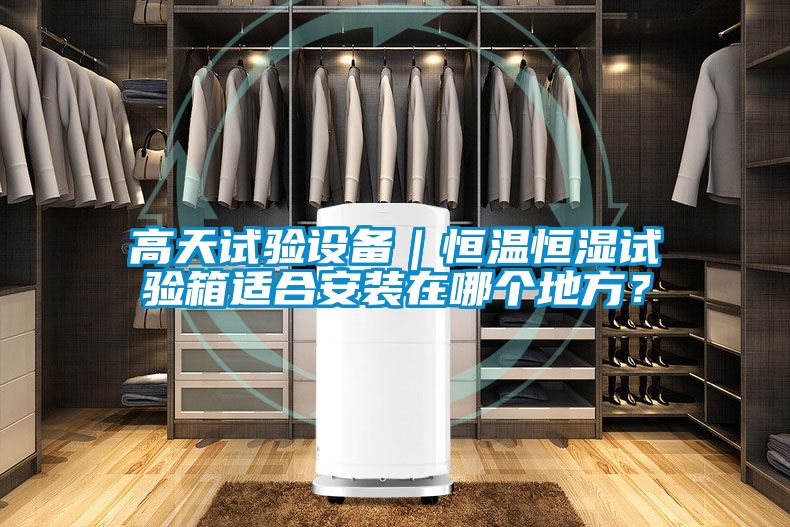 高天試驗(yàn)設(shè)備｜恒溫恒濕試驗(yàn)箱適合安裝在哪個地方？