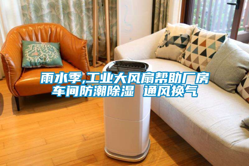雨水季,工業(yè)大風(fēng)扇幫助廠房車(chē)間防潮除濕 通風(fēng)換氣