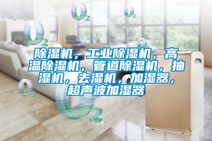 除濕機(jī)，工業(yè)除濕機(jī)，高溫除濕機(jī)，管道除濕機(jī)，抽濕機(jī)，去濕機(jī)，加濕器，超聲波加濕器
