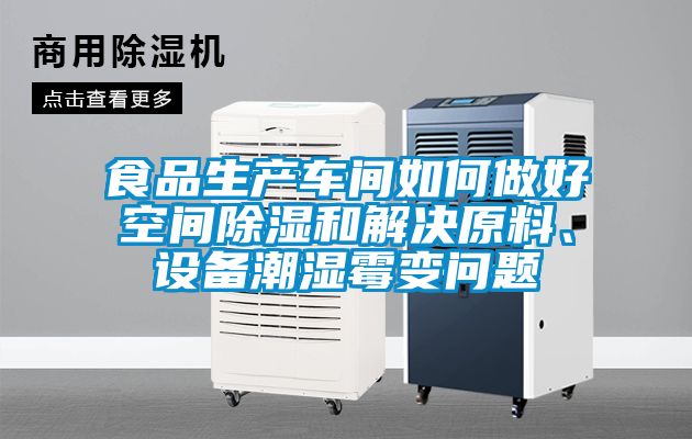 食品生產(chǎn)車間如何做好空間除濕和解決原料、設(shè)備潮濕霉變問題