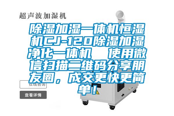 除濕加濕一體機(jī)恒濕機(jī)CJ-120除濕加濕凈化一體機(jī)  使用微信掃描二維碼分享朋友圈，成交更快更簡(jiǎn)單！
