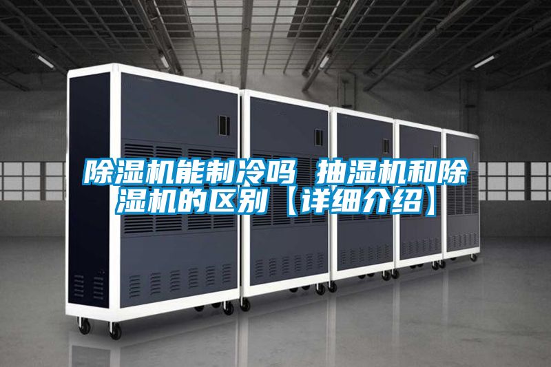 除濕機能制冷嗎 抽濕機和除濕機的區(qū)別【詳細介紹】