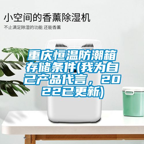 重慶恒溫防潮箱存儲條件(我為自己產(chǎn)品代言，2022已更新)