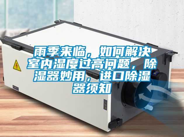 雨季來臨，如何解決室內(nèi)濕度過高問題，除濕器妙用，進(jìn)口除濕器須知