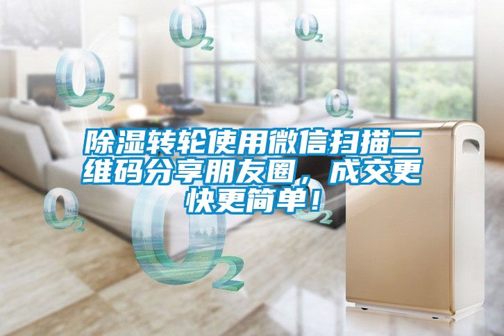 除濕轉(zhuǎn)輪使用微信掃描二維碼分享朋友圈，成交更快更簡單！