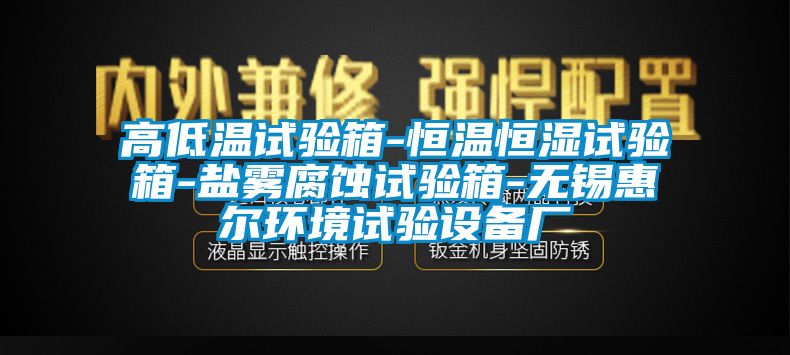 高低溫試驗箱-恒溫恒濕試驗箱-鹽霧腐蝕試驗箱-無錫惠爾環(huán)境試驗設備廠