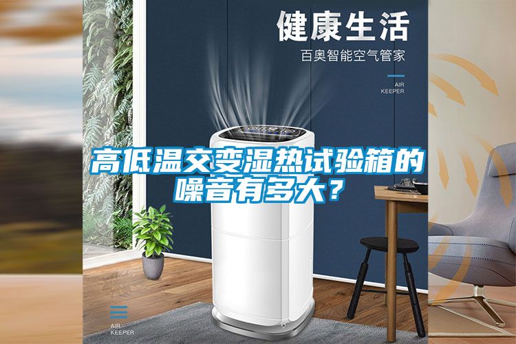 高低溫交變濕熱試驗(yàn)箱的噪音有多大？