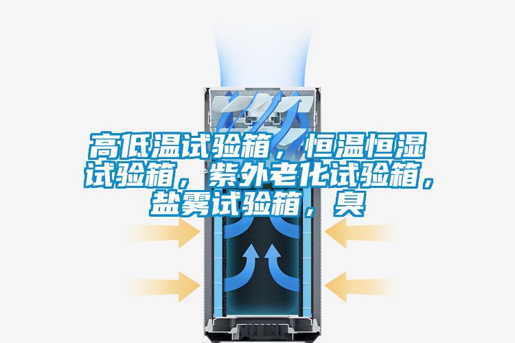 高低溫試驗(yàn)箱，恒溫恒濕試驗(yàn)箱，紫外老化試驗(yàn)箱，鹽霧試驗(yàn)箱，臭