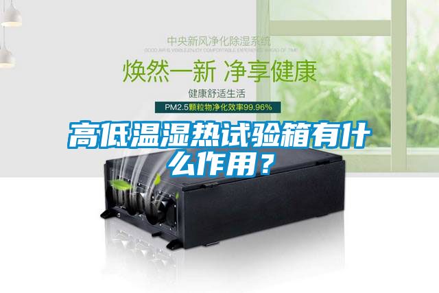 高低溫濕熱試驗箱有什么作用？