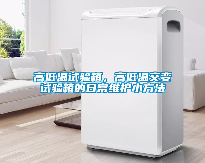 高低溫試驗(yàn)箱，高低溫交變?cè)囼?yàn)箱的日常維護(hù)小方法