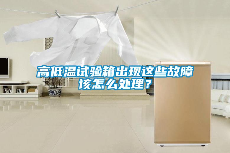 高低溫試驗(yàn)箱出現(xiàn)這些故障該怎么處理？
