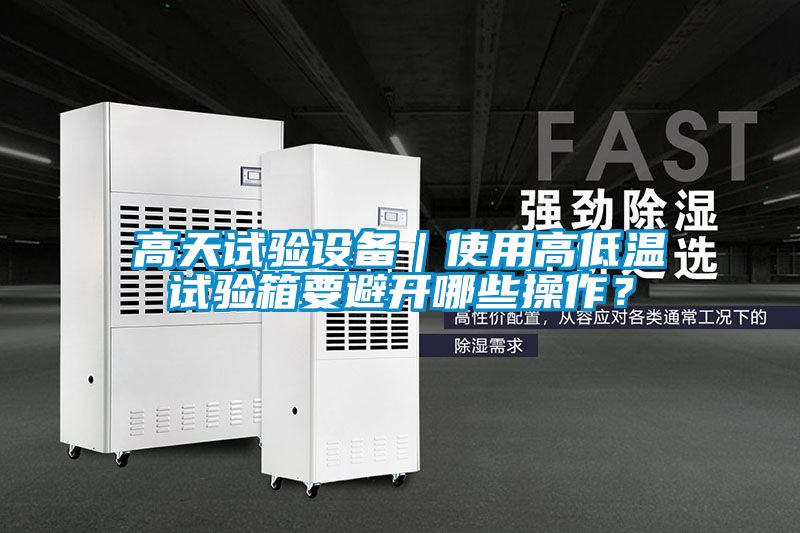 高天試驗(yàn)設(shè)備｜使用高低溫試驗(yàn)箱要避開(kāi)哪些操作？