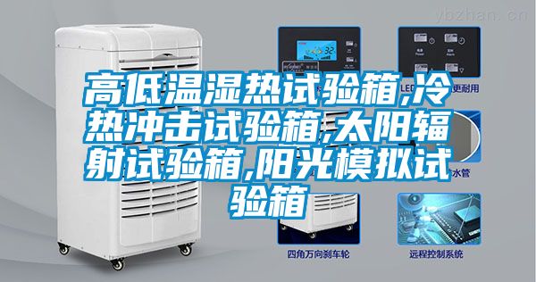 高低溫濕熱試驗(yàn)箱,冷熱沖擊試驗(yàn)箱,太陽(yáng)輻射試驗(yàn)箱,陽(yáng)光模擬試驗(yàn)箱